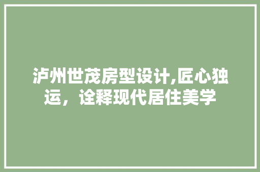 泸州世茂房型设计,匠心独运，诠释现代居住美学