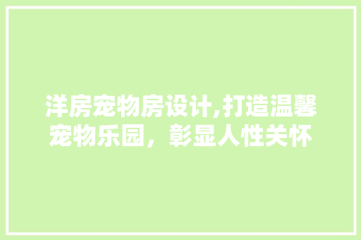 洋房宠物房设计,打造温馨宠物乐园，彰显人性关怀