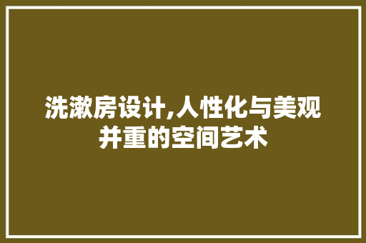 洗漱房设计,人性化与美观并重的空间艺术