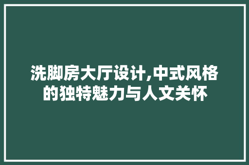 洗脚房大厅设计,中式风格的独特魅力与人文关怀