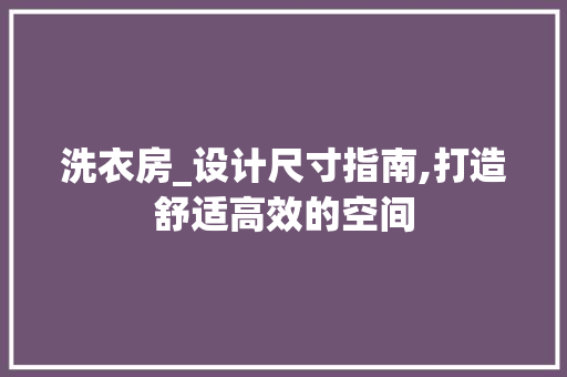 洗衣房_设计尺寸指南,打造舒适高效的空间