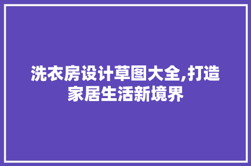 洗衣房设计草图大全,打造家居生活新境界