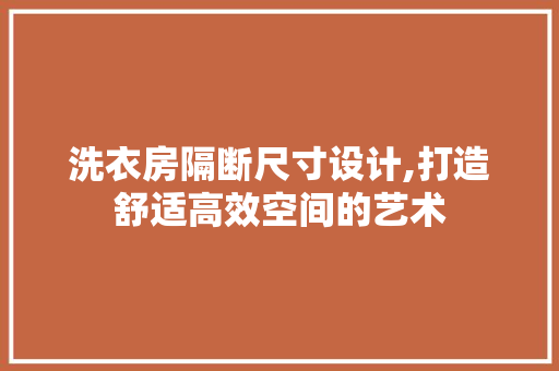 洗衣房隔断尺寸设计,打造舒适高效空间的艺术