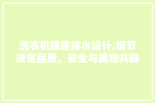 洗衣机插座排水设计,细节决定品质，安全与美观共融