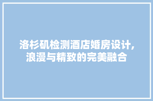 洛杉矶检测酒店婚房设计,浪漫与精致的完美融合