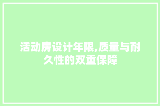 活动房设计年限,质量与耐久性的双重保障