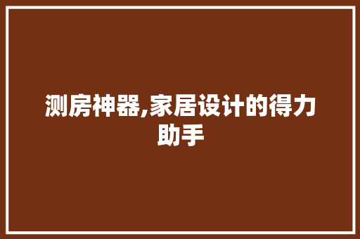 测房神器,家居设计的得力助手