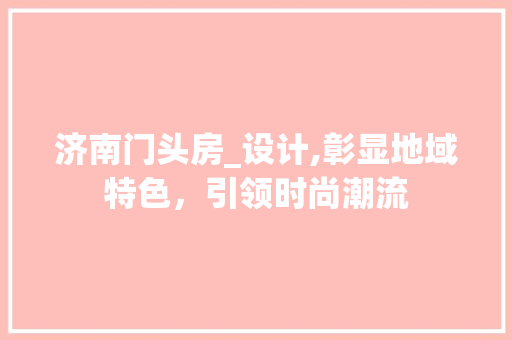 济南门头房_设计,彰显地域特色，引领时尚潮流