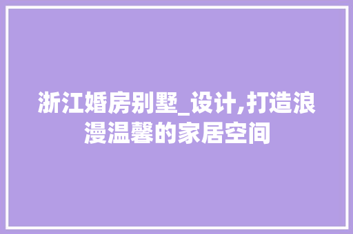 浙江婚房别墅_设计,打造浪漫温馨的家居空间
