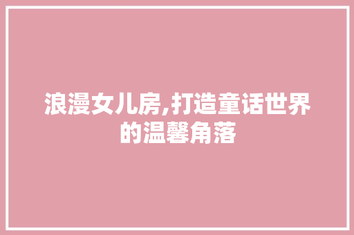 浪漫女儿房,打造童话世界的温馨角落