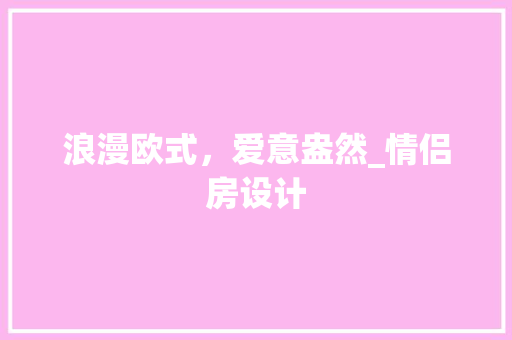 浪漫欧式，爱意盎然_情侣房设计