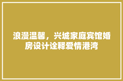 浪漫温馨，兴城家庭宾馆婚房设计诠释爱情港湾