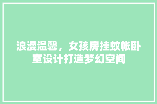 浪漫温馨，女孩房挂蚊帐卧室设计打造梦幻空间