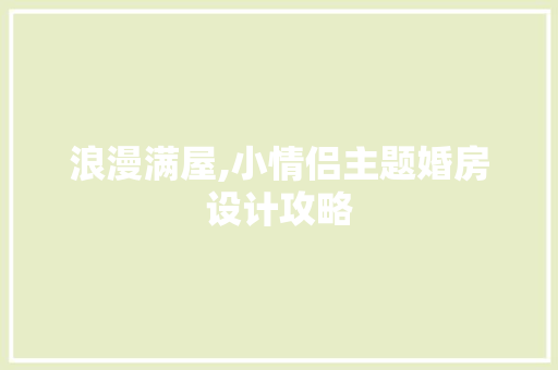 浪漫满屋,小情侣主题婚房设计攻略
