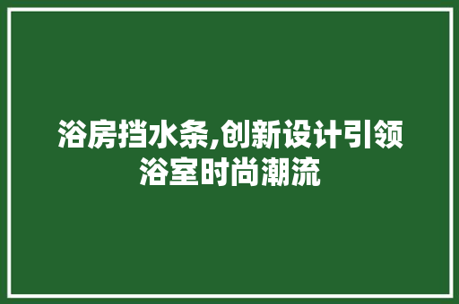浴房挡水条,创新设计引领浴室时尚潮流
