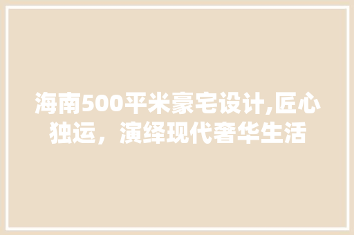 海南500平米豪宅设计,匠心独运，演绎现代奢华生活