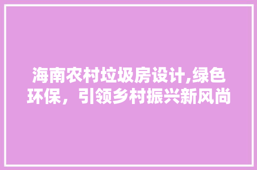 海南农村垃圾房设计,绿色环保，引领乡村振兴新风尚