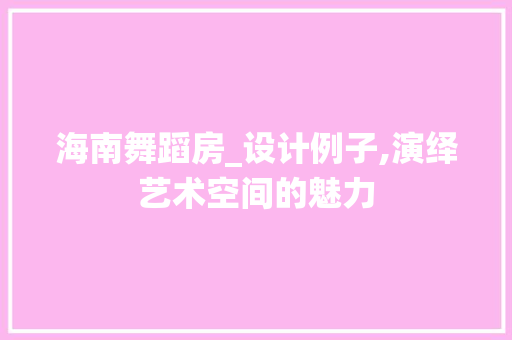 海南舞蹈房_设计例子,演绎艺术空间的魅力