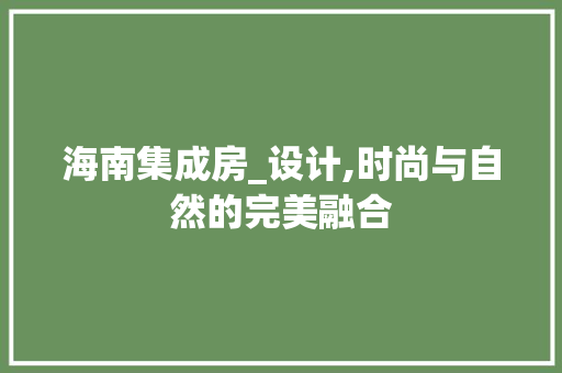 海南集成房_设计,时尚与自然的完美融合
