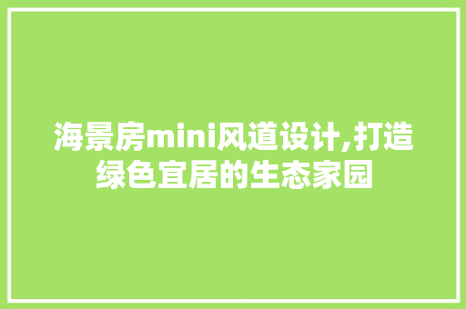 海景房mini风道设计,打造绿色宜居的生态家园