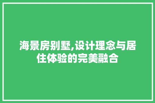海景房别墅,设计理念与居住体验的完美融合