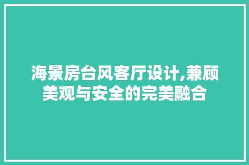 海景房台风客厅设计,兼顾美观与安全的完美融合