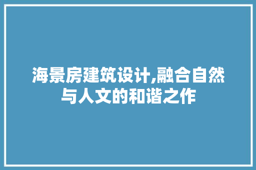 海景房建筑设计,融合自然与人文的和谐之作
