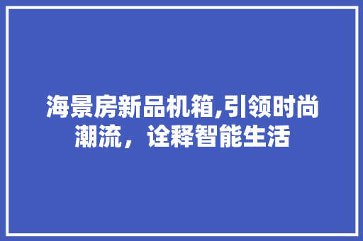 海景房新品机箱,引领时尚潮流，诠释智能生活