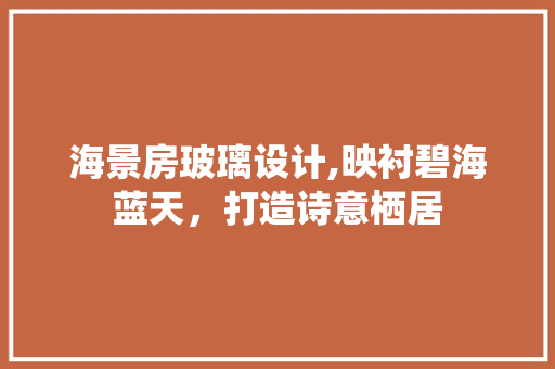 海景房玻璃设计,映衬碧海蓝天，打造诗意栖居