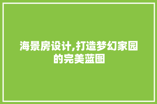 海景房设计,打造梦幻家园的完美蓝图