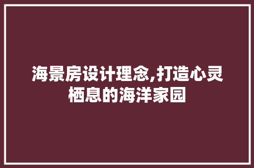 海景房设计理念,打造心灵栖息的海洋家园