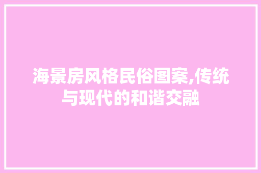 海景房风格民俗图案,传统与现代的和谐交融