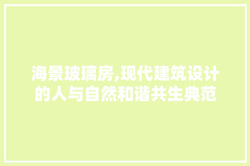 海景玻璃房,现代建筑设计的人与自然和谐共生典范