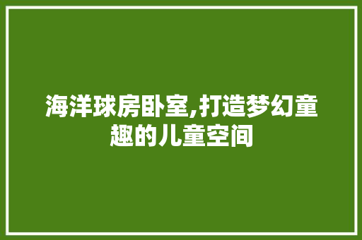 海洋球房卧室,打造梦幻童趣的儿童空间