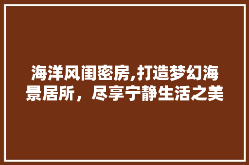 海洋风闺密房,打造梦幻海景居所，尽享宁静生活之美