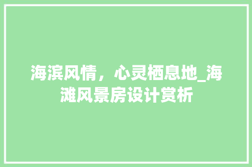 海滨风情，心灵栖息地_海滩风景房设计赏析
