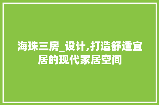 海珠三房_设计,打造舒适宜居的现代家居空间