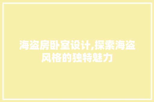 海盗房卧室设计,探索海盗风格的独特魅力