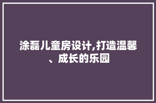 涂磊儿童房设计,打造温馨、成长的乐园