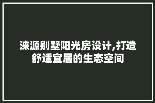 涞源别墅阳光房设计,打造舒适宜居的生态空间