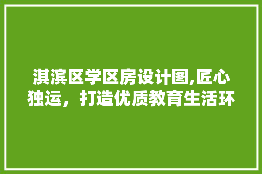 淇滨区学区房设计图,匠心独运，打造优质教育生活环境