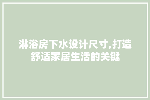 淋浴房下水设计尺寸,打造舒适家居生活的关键