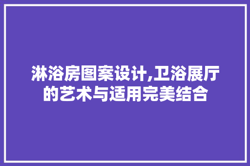 淋浴房图案设计,卫浴展厅的艺术与适用完美结合