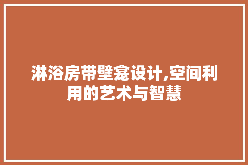 淋浴房带壁龛设计,空间利用的艺术与智慧