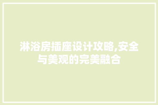 淋浴房插座设计攻略,安全与美观的完美融合