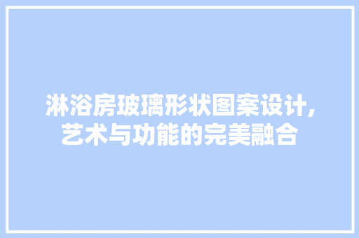 淋浴房玻璃形状图案设计,艺术与功能的完美融合