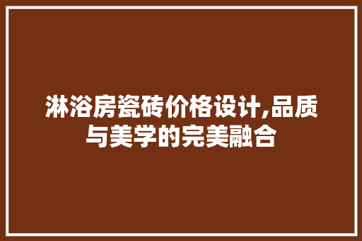 淋浴房瓷砖价格设计,品质与美学的完美融合