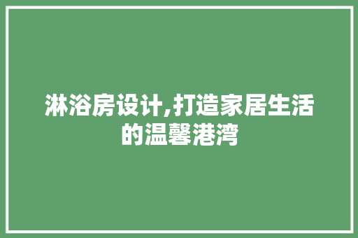 淋浴房设计,打造家居生活的温馨港湾