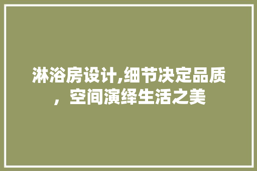 淋浴房设计,细节决定品质，空间演绎生活之美