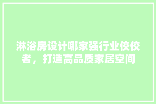淋浴房设计哪家强行业佼佼者，打造高品质家居空间
